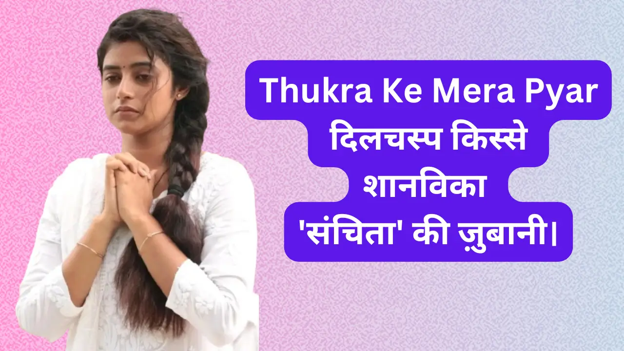 Thukra Ke Mera Pyar के दिलचस्प किस्से, शानविका 'संचिता' की ज़ुबानी।