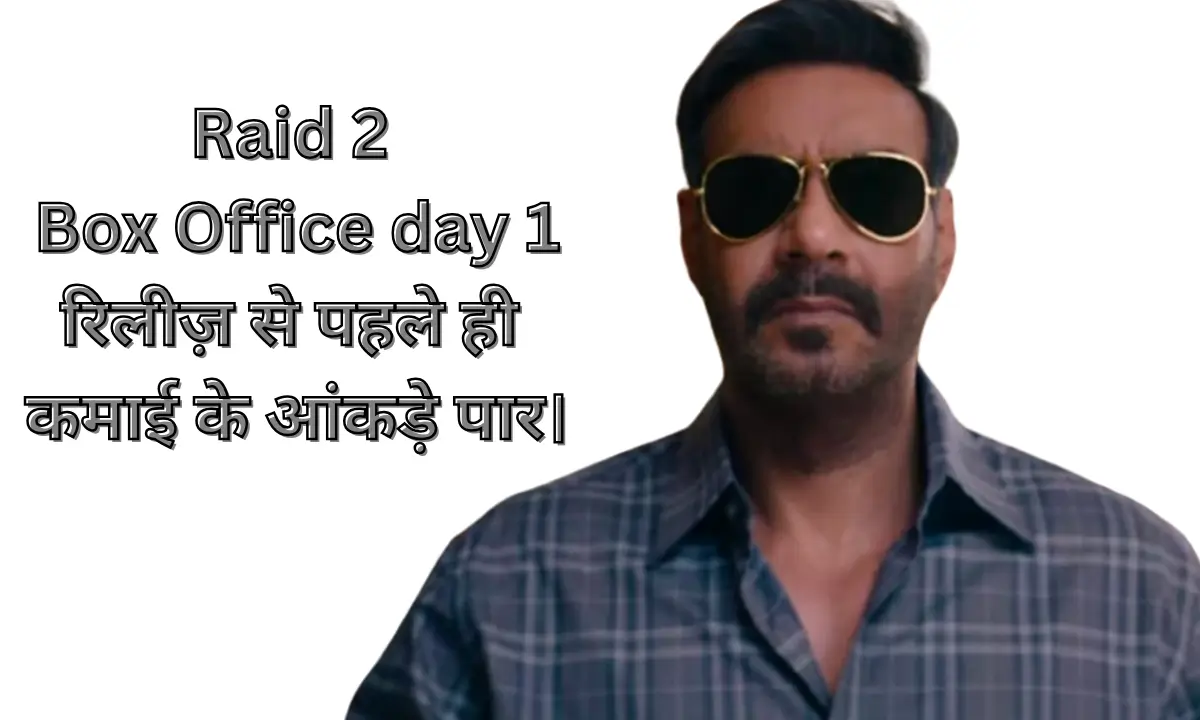 Raid 2 Box Office Day 1 रिलीज़ से पहले ही कमाई के आंकड़े पार।